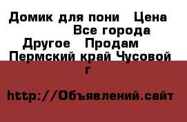 Домик для пони › Цена ­ 2 500 - Все города Другое » Продам   . Пермский край,Чусовой г.